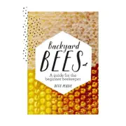 Backyard Bees: a guide for the beginner beekeeper