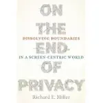 ON THE END OF PRIVACY: DISSOLVING BOUNDARIES IN A SCREEN-CENTRIC WORLD