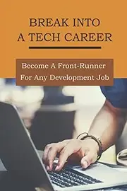 Break Into A Tech Career: Become A Front-Runner For Any Development Job