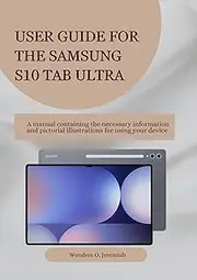 USER GUIDE FOR THE SAMSUNG S10 TAB ULTRA: A manual containing the necessary information and pictorial illustrations for using your device