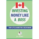 INVESTING MONEY LIKE A BOSS: CANADIAN EDITION - EXACTLY WHAT YOU SHOULD INVEST IN, WHAT TO BUY AND HOW TO DO IT WITH VISUALS: VERY LITTLE WORK FOR