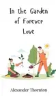 In the Garden of Forever Love by Alexander Thornton Hardcover Book