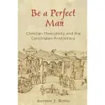 BE A PERFECT MAN: CHRISTIAN MASCULINITY AND THE CAROLINGIAN ARISTOCRACY