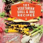 101 VEGETARIAN GRILL & BBQ RECIPES: AMAZING MEAT-FREE RECIPES FOR VEGETARIAN AND VEGAN BBQ FOOD