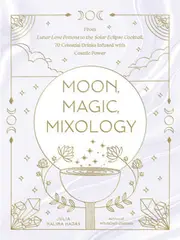 Moon, Magic, Mixology: From Lunar Love Potions to the Solar Eclipse Cocktail, 70 Celestial Drinks Infused with Cosmic Power