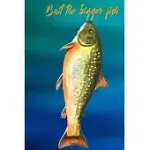 BAIT THE BIGGER FISH: FISHING JOURNAL: THE PERFECT LOG FOR DOCUMENTING FISHING TRIPS AND CATCHES