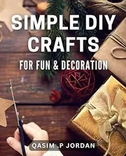Simple DIY Crafts for Fun & Decoration: Creative and Easy DIY Ideas for Unique Handmade Decorations.