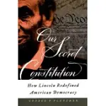 OUR SECRET CONSTITUTION: HOW LINCOLN REDEFINED AMERICAN DEMOCRACY