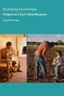MEDIATING KNOWLEDGES: ORIGINS OF A ZUNI TRIBAL MUSEUM By Gwyneira Isaac **NEW**