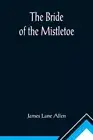 The Bride of the Mistletoe by Lane Allen, James