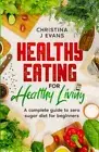 Healthy Eating for Healthy Living: A complete guide to zero sugar diet for