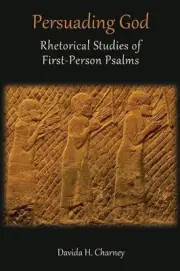 Persuading God: Rhetorical Studies of First-Person Psalms by Davida H. Charney (