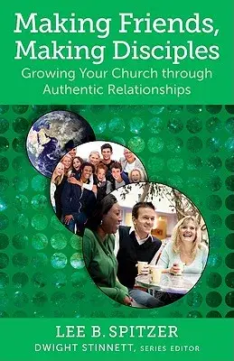 Making Friends, Making Disciples: Growing Your Church Through Authentic Relationships