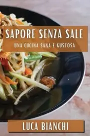 Sapore Senza Sale: Una Cucina Sana e Gustosa by Luca Bianchi Paperback Book