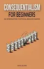Consequentialism for Beginners: An Introduction to Ethical Decision-Making by An