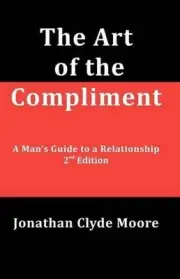 The Art of the Compliment, 2nd Edition: A Man's Guide to a Relationship by Jonat