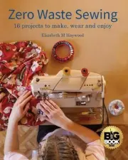 Zero Waste Sewing: 16 projects to make, wear and enjoy by Elizabeth M. Haywood (