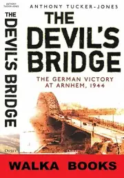 DEVIL'S BRIDGE -- The German Victory at Arnhem - - A New Assesment