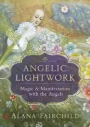Angelic Lightwork : Magic and Manifestation with the Angels by Alana Fairchild (