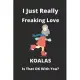I Just Really Freaking Love Koalas Is That Ok With You?: notebook - journal - diary / 6x9 - 100 pages