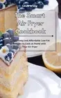 The Smart Air Fryer Cookbook: Quick, Tasty and Affordable Low-Fat Recipes to Coo
