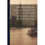 AN HISTORICAL AND DESCRIPTIVE GUIDE TO YORK CATHEDRAL AND ITS ANTIQUITIES