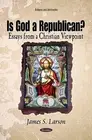 Is God a Republican?: Essays from a Christian Viewpoint by James S. Larson (Engl