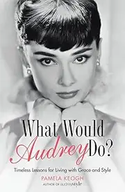 What Would Audrey Do?: Timeless Lessons for Living with Grace & Style