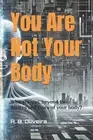 You Are Not Your Body: Who are you, beyond the desires and fears of your body? b