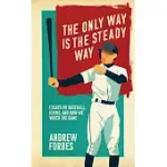 THE ONLY WAY IS THE STEADY WAY: ESSAYS ON BASEBALL, ICHIRO, AND HOW WE WATCH THE GAME