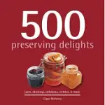 500 PRESERVING DELIGHTS: JAMS, CHUTNEYS, INFUSIONS, RELISHES & MORE