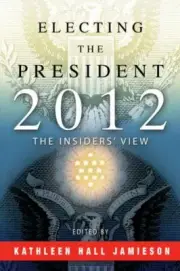 Electing the President 2012 : The Insiders' View by Kathleen Hall Jamieson...
