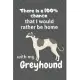 There is a 100% chance that I would rather be home with my Greyhound: For Greyhound Dog Fans