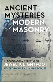 Ancient Mysteries and Modern Masonry: The Collected Writings of Jewel P. Lightfoot