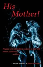His Mother!: Women Write about Their Mothers-In-Law with Humor, Frustration,