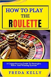 How To Play Roulette: A Comprehensive Guide To Strategies, Rules, And Winning Systems