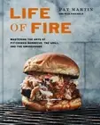 Life of Fire : Mastering the Arts of Pit-Cooked Barbecue, The Grill, and The ...