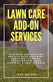 Lawn Care Add-On Services: Maximize Landscaping Profits with Mulching, Aeration, Lighting, Fertilization, Pest Control, & Leaf Cleanup