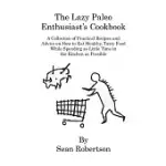 THE LAZY PALEO ENTHUSIAST’S COOKBOOK: A COLLECTION OF PRACTICAL RECIPES AND ADVICE ON HOW TO EAT HEALTHY, TASTY FOOD WHILE SPEN
