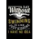 A Day Without Swimming Is Like Just Kidding I Have No Idea: Dot Grid Journal, Diary, Notebook, 6x9 inches with 120 Pages.