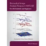 BIOMEDICAL IMAGE ANALYSIS RECIPES IN MATLAB: FOR LIFE SCIENTISTS AND ENGINEERS