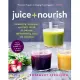 Juice + Nourish: Energize, Cleanse, and Find Your Glow with 100 Refreshing Juices and Smoothies