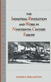The Industrial Revolution and Work in Nineteenth Century Europe by Berlanstein