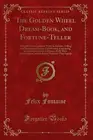 The Golden Wheel Dream-Book, and Fortune-Teller (Classic Reprint)