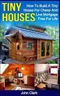 Tiny Houses: How To Build A Tiny House For Cheap And Live Mortgage-Free For Life