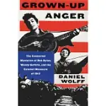 GROWN-UP ANGER: THE CONNECTED MYSTERIES OF BOB DYLAN, WOODY GUTHRIE, AND THE CALUMET MASSACRE OF 1913