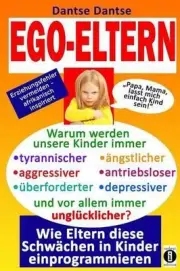 EGO-ELTERN - Warum werden unsere Kinder immer tyrannischer, antriebsloser, unglc