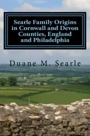 SEARLE FAMILY ORIGINS IN CORNWALL AND DEVON COUNTIES, By Duane M Searle **NEW**