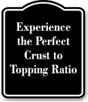 Experience the Perfect Crust to Topping Ratio BLACK Aluminum Composite Sign