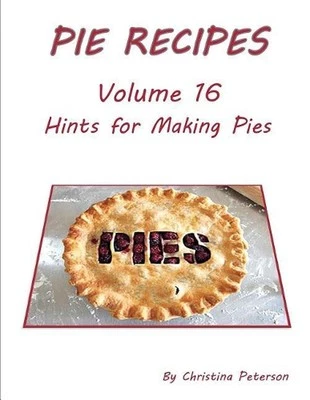 Pie Recipes Volume 16 Hints for Making Pies: Suggested Tips, Crusts and Toppings
